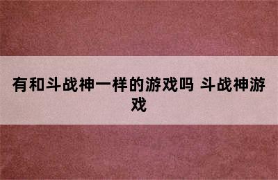 有和斗战神一样的游戏吗 斗战神游戏